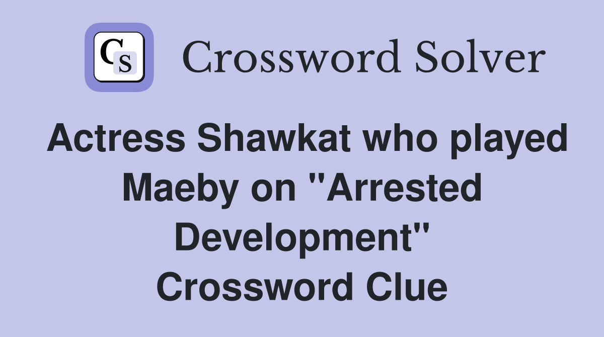 Actress Shawkat who played Maeby on "Arrested Development" Crossword